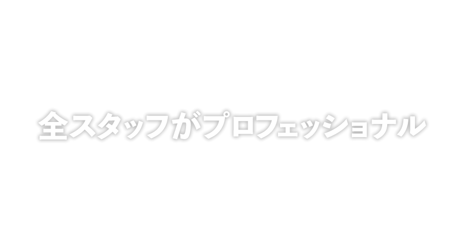 全スタッフがプロフェッショナル